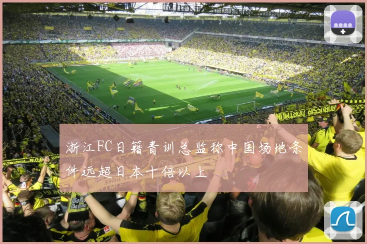 浙江FC日籍青训总监称中国场地条件远超日本十倍以上