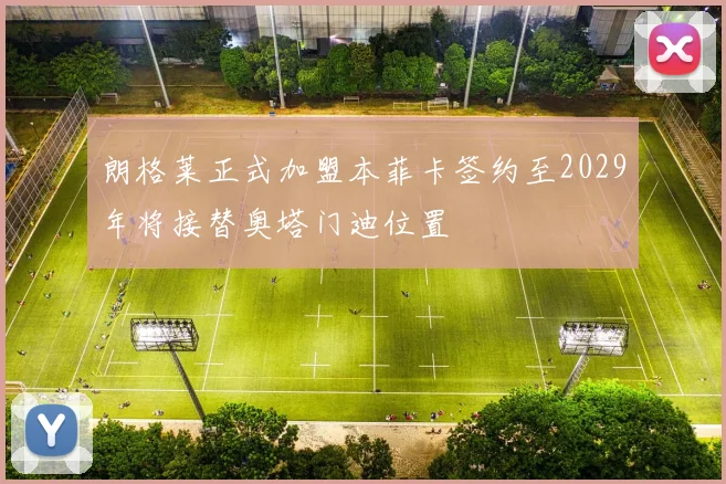 朗格莱正式加盟本菲卡签约至2029年将接替奥塔门迪位置