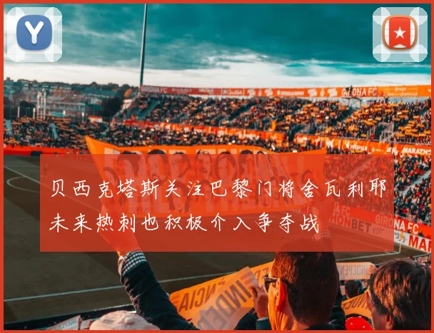 贝西克塔斯关注巴黎门将舍瓦利耶未来热刺也积极介入争夺战