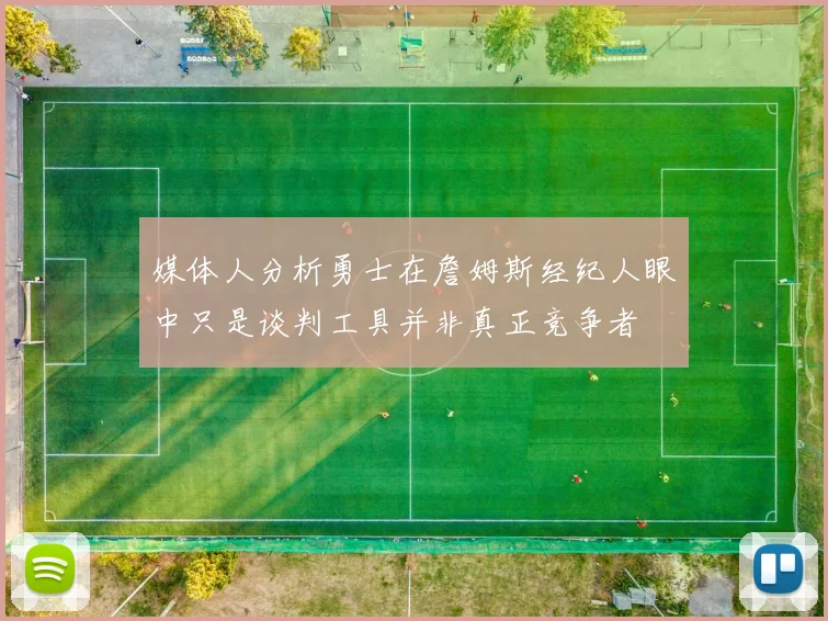 媒体人分析勇士在詹姆斯经纪人眼中只是谈判工具并非真正竞争者