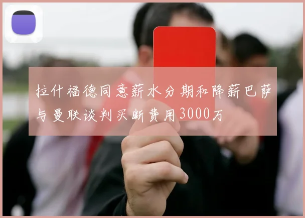 拉什福德同意薪水分期和降薪巴萨与曼联谈判买断费用3000万