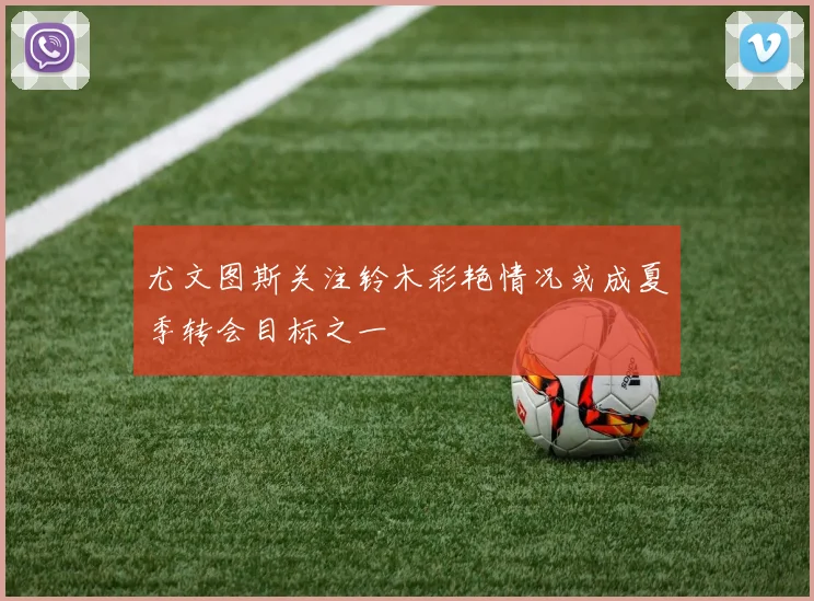 尤文图斯关注铃木彩艳情况或成夏季转会目标之一
