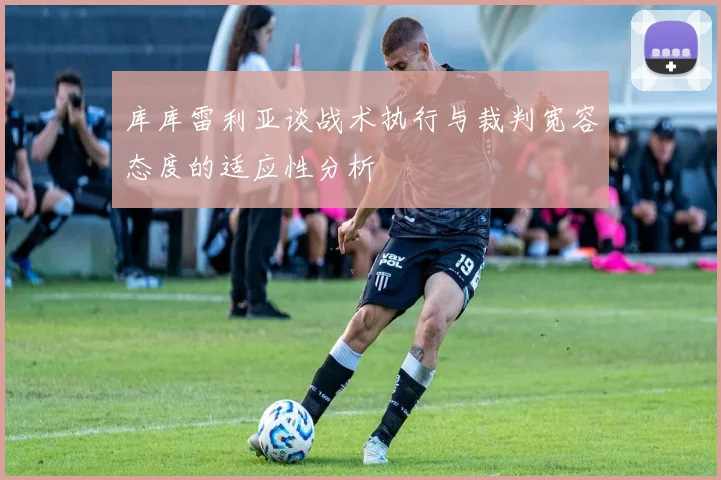 库库雷利亚谈战术执行与裁判宽容态度的适应性分析