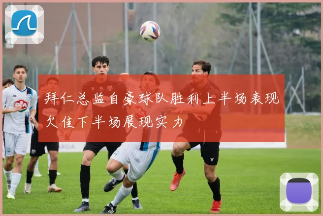 拜仁总监自豪球队胜利上半场表现欠佳下半场展现实力