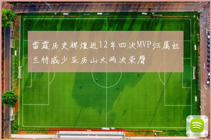 雷霆历史辉煌近12年四次MVP归属杜兰特威少亚历山大两次荣膺