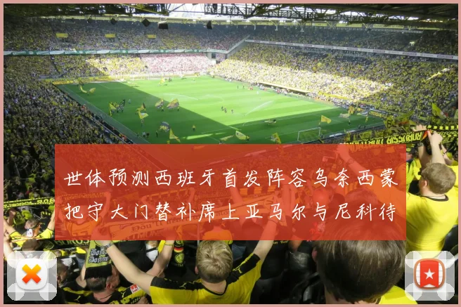 世体预测西班牙首发阵容乌奈西蒙把守大门替补席上亚马尔与尼科待命