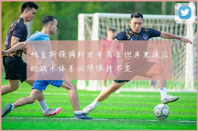 帕金斯强调科尔可离去但库里适应的战术体系必须保持不变