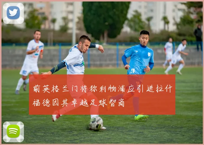 前英格兰门将称利物浦应引进拉什福德因其卓越足球智商